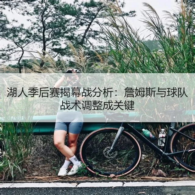 湖人季后赛揭幕战分析：詹姆斯与球队战术调整成关键