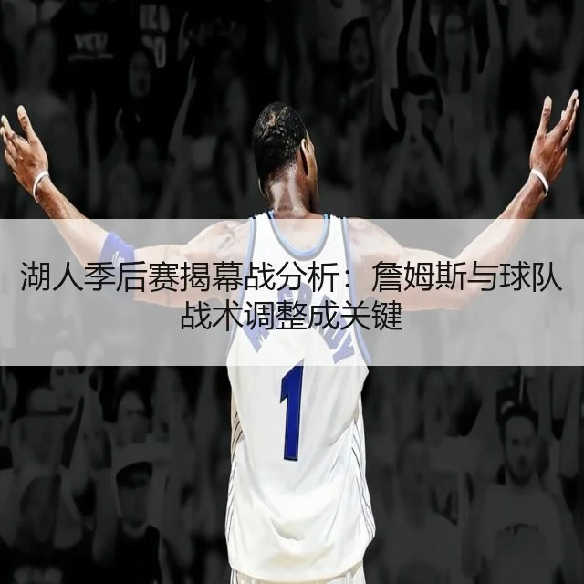 湖人季后赛揭幕战分析：詹姆斯与球队战术调整成关键 | WorldCupChina