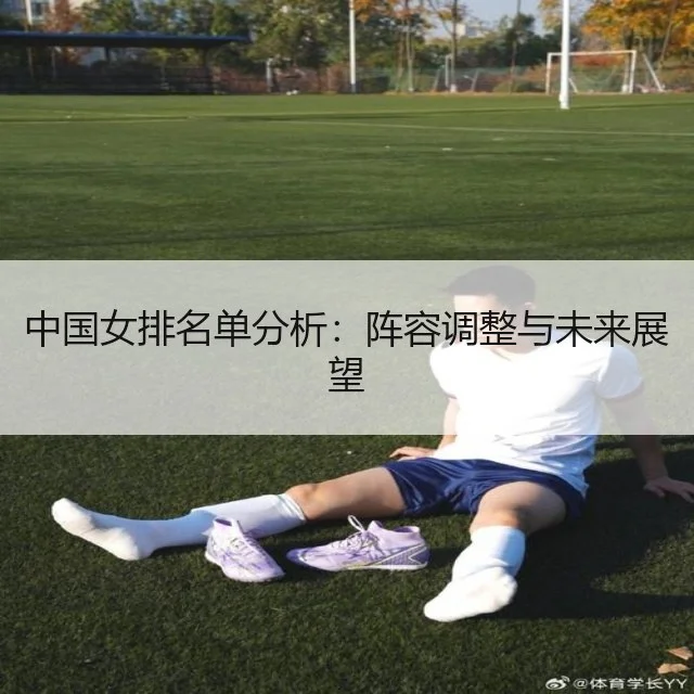 中国女排名单分析：阵容调整与未来展望（WorldCupChina）